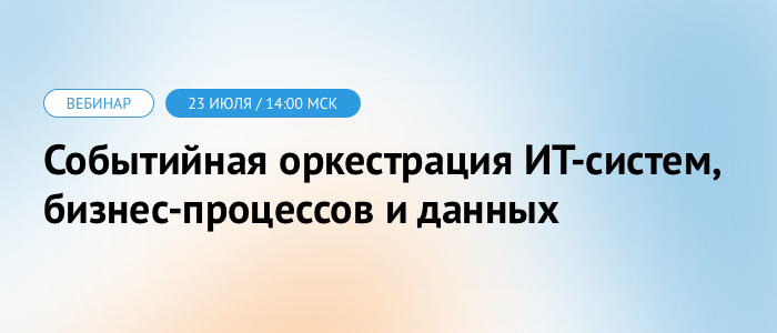 Приглашаем на вебинар «Событийная оркестрация ИТ-систем, бизнес-процессов и данных»